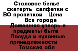 Столовое бельё, скатерть, салфетки с ВО пропиткой › Цена ­ 100 - Все города Домашняя утварь и предметы быта » Посуда и кухонные принадлежности   . Томская обл.,Стрежевой г.